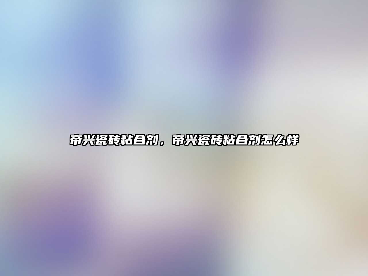 帝興瓷磚粘合劑，帝興瓷磚粘合劑怎么樣