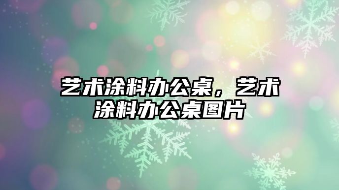 藝術(shù)涂料辦公桌，藝術(shù)涂料辦公桌圖片