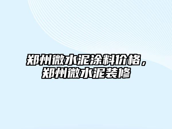 鄭州微水泥涂料價(jià)格，鄭州微水泥裝修