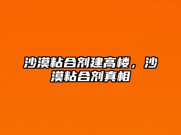 沙漠粘合劑建高樓，沙漠粘合劑真相