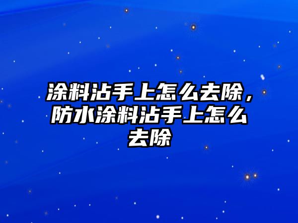 涂料沾手上怎么去除，防水涂料沾手上怎么去除