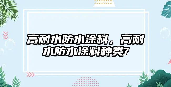 高耐水防水涂料，高耐水防水涂料種類(lèi)?