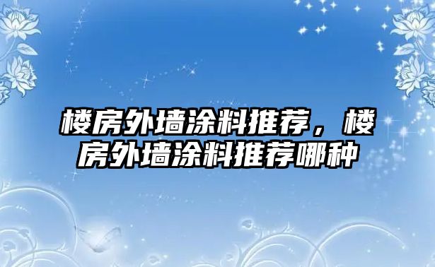 樓房外墻涂料推薦，樓房外墻涂料推薦哪種