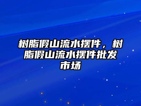 樹(shù)脂假山流水擺件，樹(shù)脂假山流水擺件批發(fā)市場(chǎng)