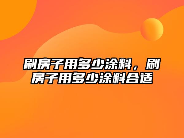 刷房子用多少涂料，刷房子用多少涂料合適