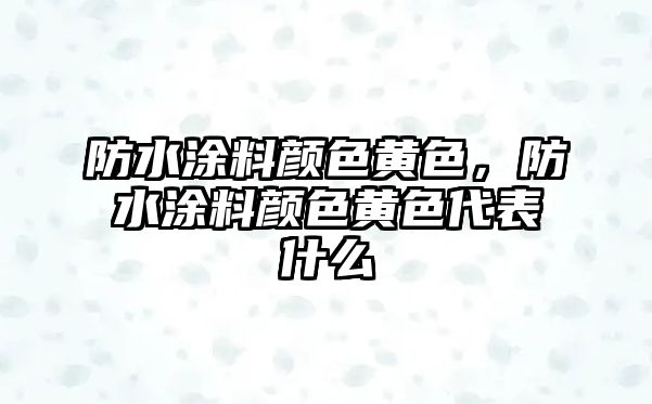 防水涂料顏色黃色，防水涂料顏色黃色代表什么