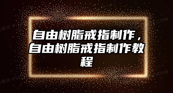 自由樹(shù)脂戒指制作，自由樹(shù)脂戒指制作教程