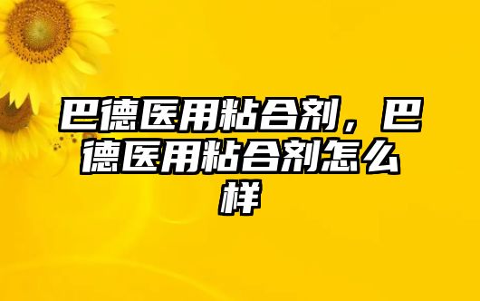 巴德醫用粘合劑，巴德醫用粘合劑怎么樣