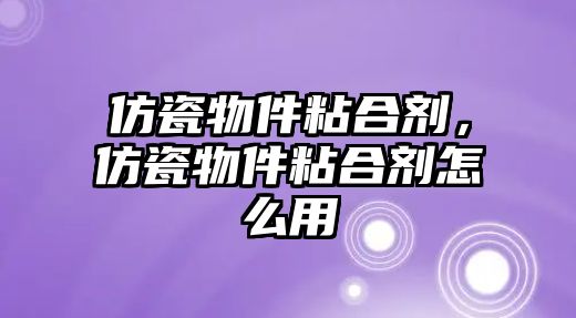 仿瓷物件粘合劑，仿瓷物件粘合劑怎么用