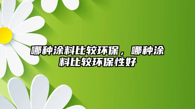 哪種涂料比較環(huán)保，哪種涂料比較環(huán)保性好