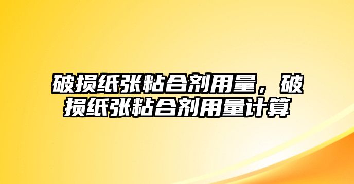 破損紙張粘合劑用量，破損紙張粘合劑用量計算