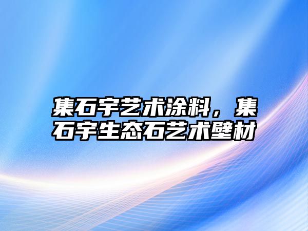 集石宇藝術(shù)涂料，集石宇生態(tài)石藝術(shù)壁材