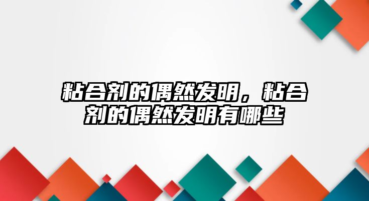 粘合劑的偶然發(fā)明，粘合劑的偶然發(fā)明有哪些