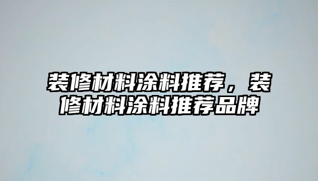 裝修材料涂料推薦，裝修材料涂料推薦品牌