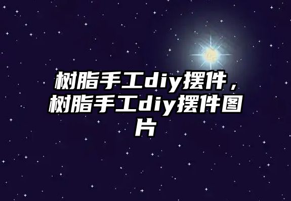 樹(shù)脂手工diy擺件，樹(shù)脂手工diy擺件圖片