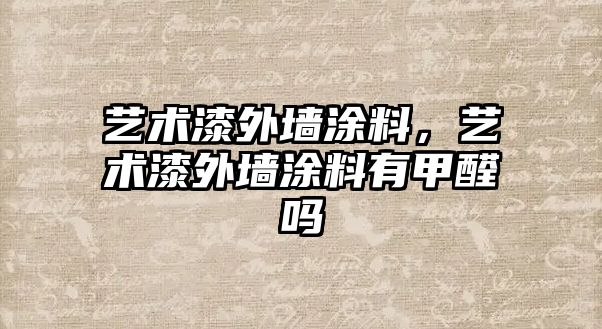 藝術(shù)漆外墻涂料，藝術(shù)漆外墻涂料有甲醛嗎