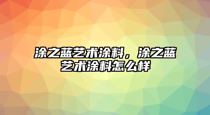 涂之藍藝術(shù)涂料，涂之藍藝術(shù)涂料怎么樣