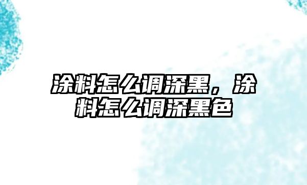 涂料怎么調深黑，涂料怎么調深黑色