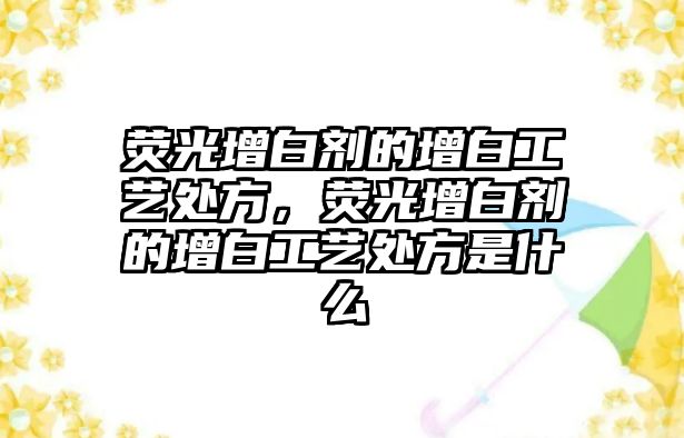 熒光增白劑的增白工藝處方，熒光增白劑的增白工藝處方是什么