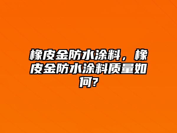 橡皮金防水涂料，橡皮金防水涂料質(zhì)量如何?