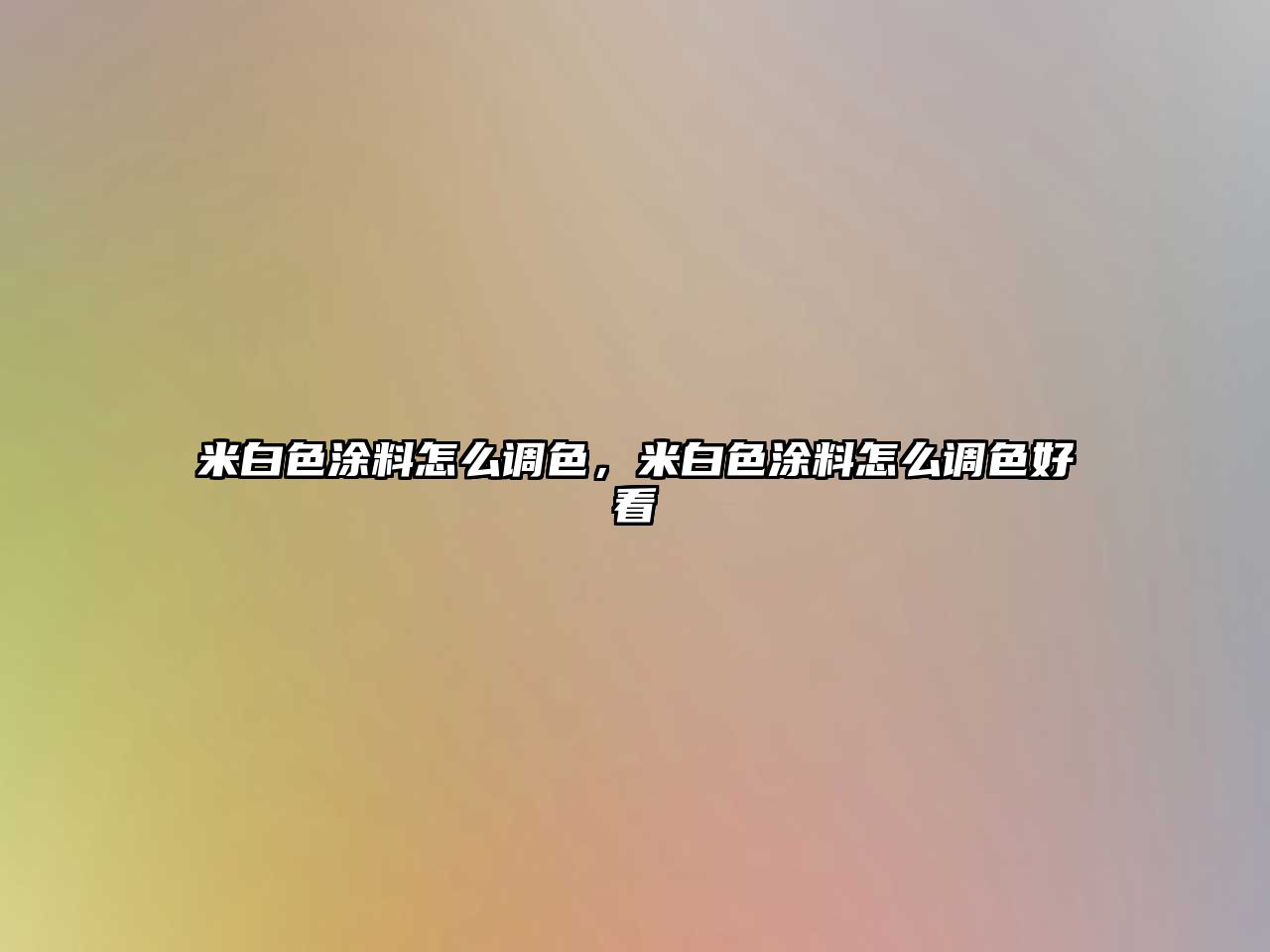 米白色涂料怎么調色，米白色涂料怎么調色好看