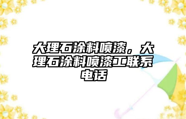 大理石涂料噴漆，大理石涂料噴漆工聯(lián)系電話(huà)