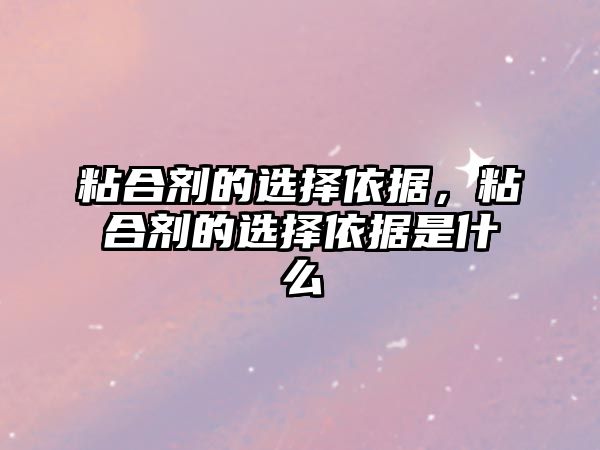 粘合劑的選擇依據，粘合劑的選擇依據是什么