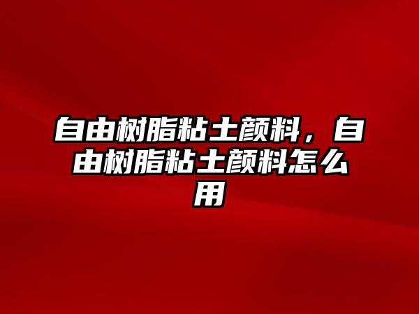 自由樹(shù)脂粘土顏料，自由樹(shù)脂粘土顏料怎么用