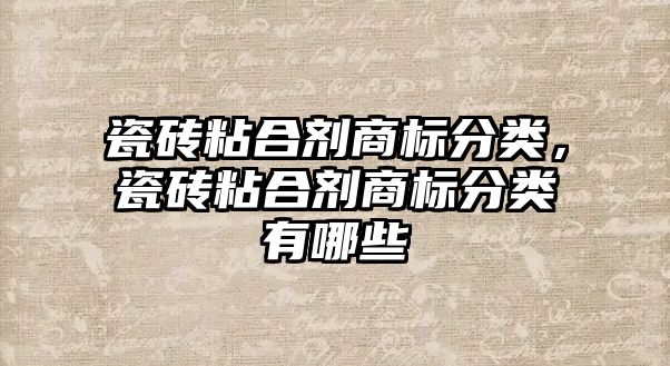 瓷磚粘合劑商標分類(lèi)，瓷磚粘合劑商標分類(lèi)有哪些