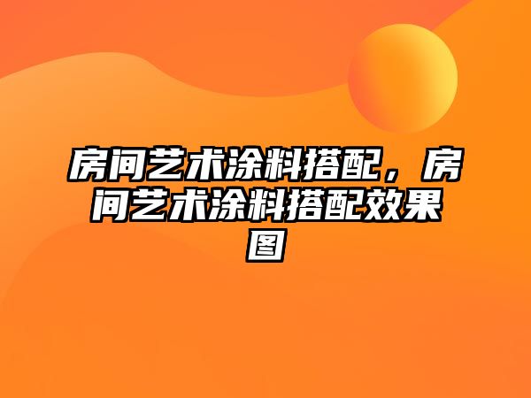 房間藝術(shù)涂料搭配，房間藝術(shù)涂料搭配效果圖