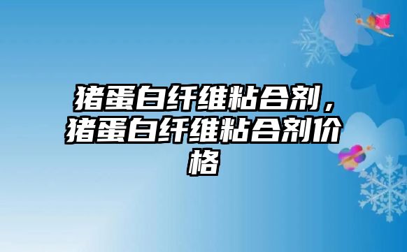 豬蛋白纖維粘合劑，豬蛋白纖維粘合劑價(jià)格