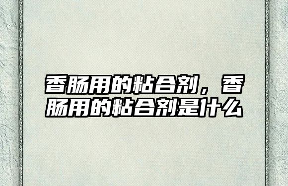 香腸用的粘合劑，香腸用的粘合劑是什么