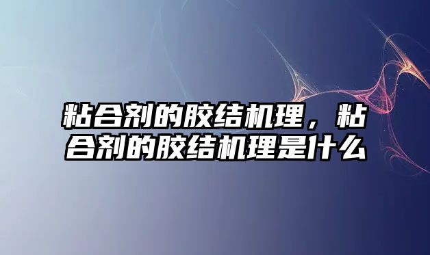 粘合劑的膠結機理，粘合劑的膠結機理是什么