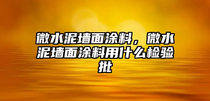 微水泥墻面涂料，微水泥墻面涂料用什么檢驗批