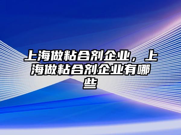 上海做粘合劑企業(yè)，上海做粘合劑企業(yè)有哪些