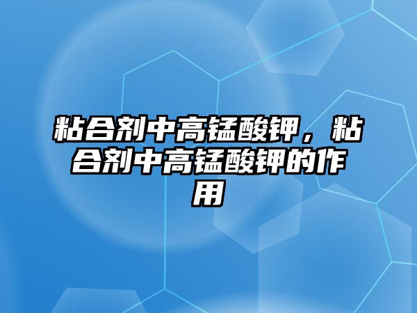 粘合劑中高錳酸鉀，粘合劑中高錳酸鉀的作用