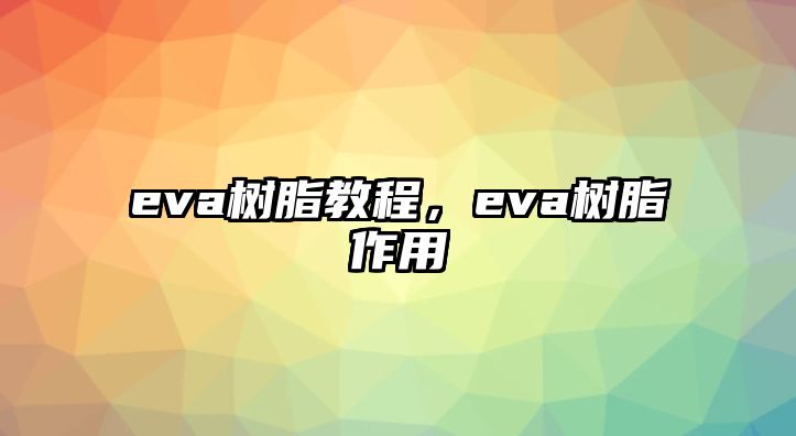 eva樹(shù)脂教程，eva樹(shù)脂作用