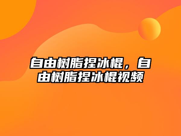 自由樹(shù)脂捏冰棍，自由樹(shù)脂捏冰棍視頻