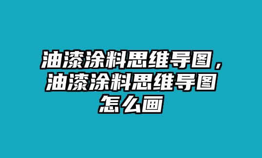 油漆涂料思維導圖，油漆涂料思維導圖怎么畫(huà)