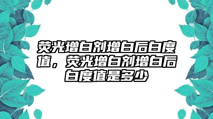 熒光增白劑增白后白度值，熒光增白劑增白后白度值是多少