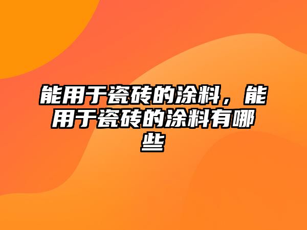 能用于瓷磚的涂料，能用于瓷磚的涂料有哪些