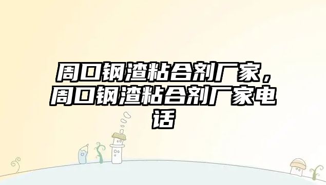 周口鋼渣粘合劑廠(chǎng)家，周口鋼渣粘合劑廠(chǎng)家電話(huà)