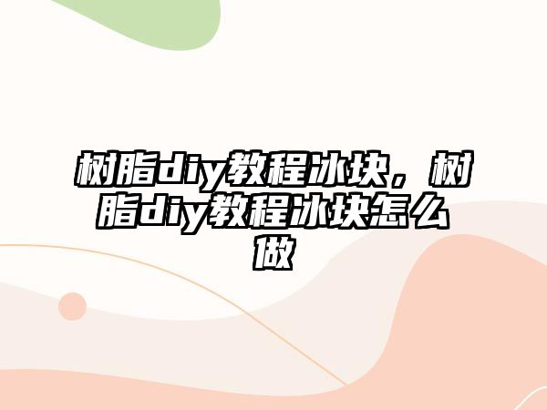 樹脂diy教程冰塊，樹脂diy教程冰塊怎么做