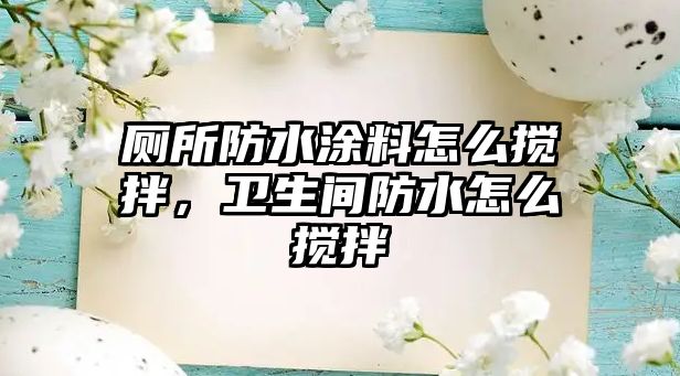 廁所防水涂料怎么攪拌，衛(wèi)生間防水怎么攪拌