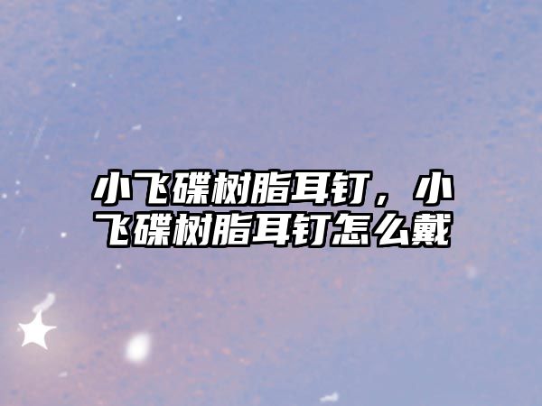 小飛碟樹脂耳釘，小飛碟樹脂耳釘怎么戴