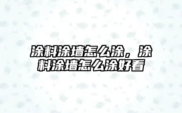 涂料涂墻怎么涂，涂料涂墻怎么涂好看