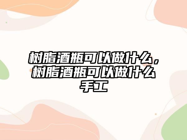 樹脂酒瓶可以做什么，樹脂酒瓶可以做什么手工