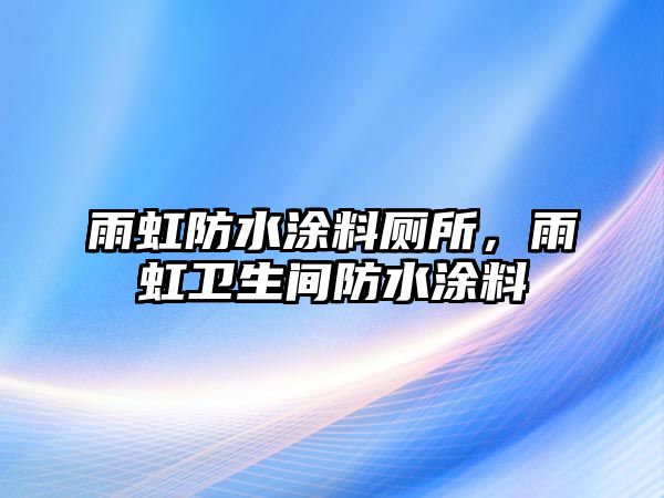 雨虹防水涂料廁所，雨虹衛(wèi)生間防水涂料