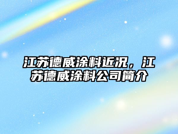 江蘇德威涂料近況，江蘇德威涂料公司簡(jiǎn)介