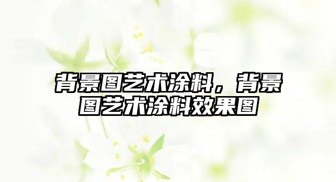 背景圖藝術(shù)涂料，背景圖藝術(shù)涂料效果圖